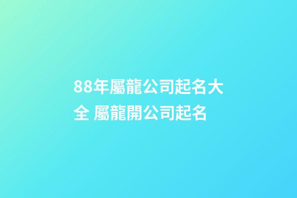 88年屬龍公司起名大全 屬龍開公司起名-第1張-公司起名-玄機(jī)派